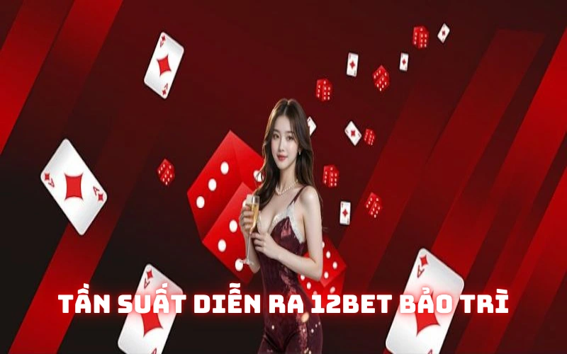 Tần suất diễn ra 12BET bảo trì
