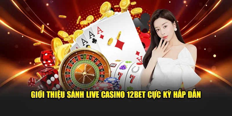 Giới thiệu sảnh live casino 12BET cực kỳ hấp dẫn