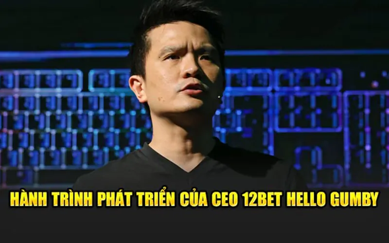 Hành trình phát triển của CEO 12BET Hello Gumby