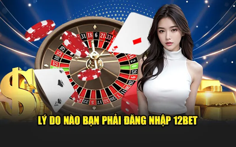 Lý do nào bạn phải đăng nhập 12BET