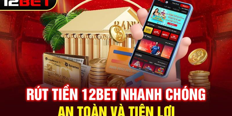 Rút tiền 12BET nhanh chóng và tiện lợi 